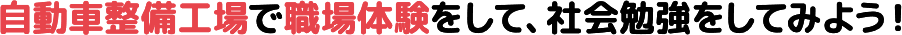 自動車整備工場で職場体験をして、社会勉強をしてみよう！  
